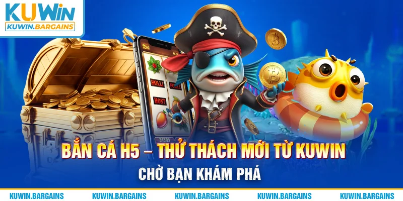 Bắn Cá H5 - Thử Thách Mới Từ KUWIN Chờ Bạn Khám Phá