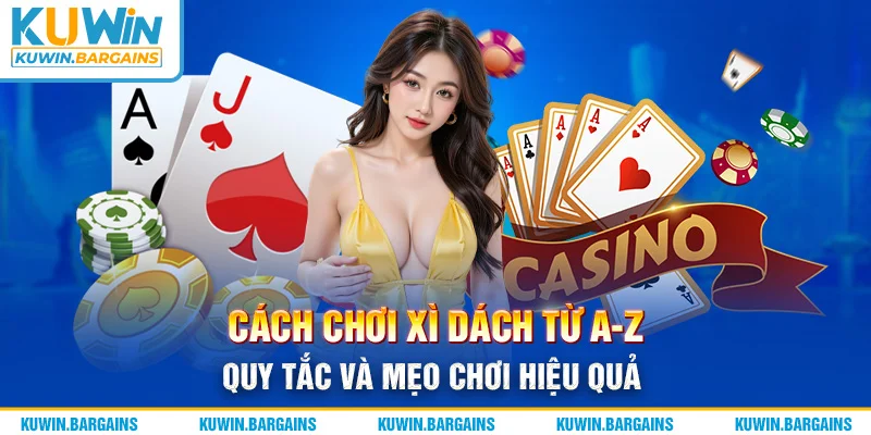 Cách Chơi Xì Dách Từ A-Z - Quy Tắc Và Mẹo Chơi Hiệu Quả
