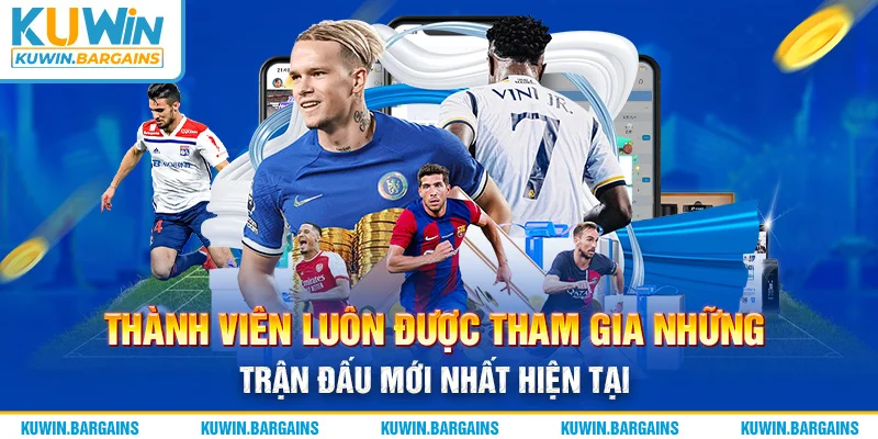Thành viên luôn được tham gia những trận đấu mới nhất hiện tại