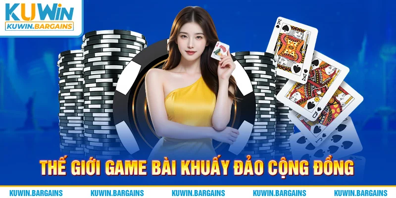 Thế giới game bài khuấy đảo cộng đồng