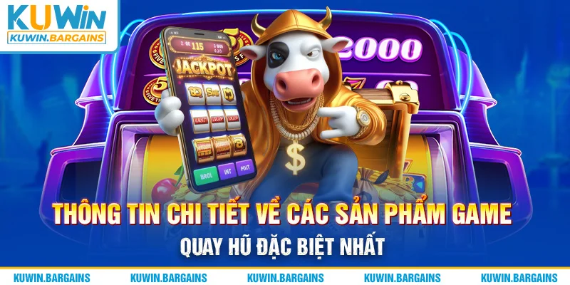 Thông tin chi tiết về các sản phẩm game quay hũ đặc biệt nhất