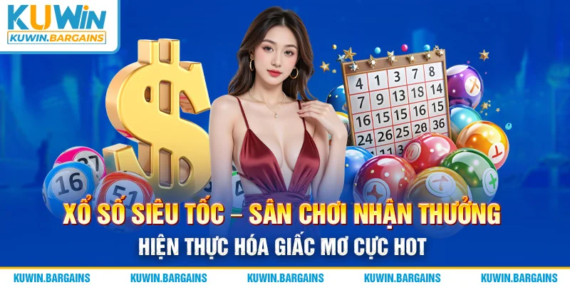 Xổ Số Siêu Tốc – Sân Chơi Nhận Thưởng Hiện Thực Hóa Giấc Mơ Cực Hot