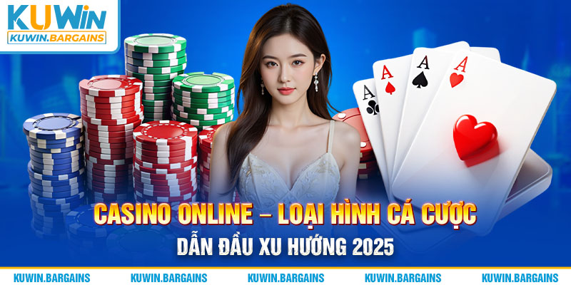 Casino Online - Loại Hình Cá Cược Dẫn Đầu Xu Hướng 2025
